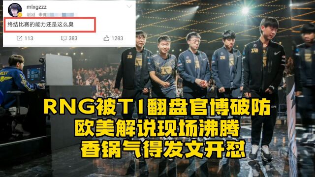 RNG大优势被T1翻盘惨遭三比零零封!止步八强后官博彻底破防!欧美解说现场沸腾,MLXG发文怒喷直言不讳:终结比赛的能力还是那么臭 