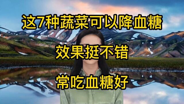 这7种蔬菜可以降血糖,效果挺不错,常吃血糖好