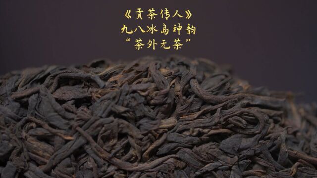 【贡茶传人】九八冰岛神韵“茶外无茶”