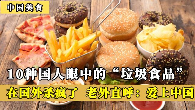 10种国人眼中的“垃圾食品”,到国外杀疯了,老外直呼:爱上中国