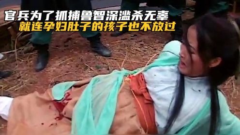 官兵为了抓捕鲁智深滥杀无辜，连孕妇肚子里的孩子也不放过