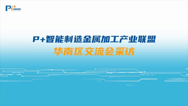 P+智能制造金属加工产业联盟华南区交流会采访