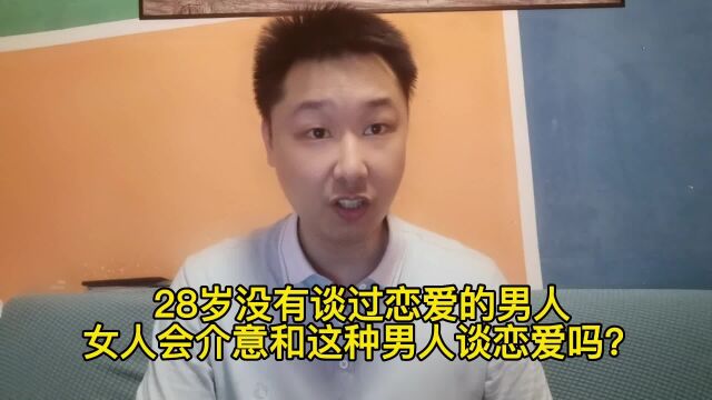 28岁没有谈过恋爱的男人,女人会介意和这种男人谈恋爱吗?