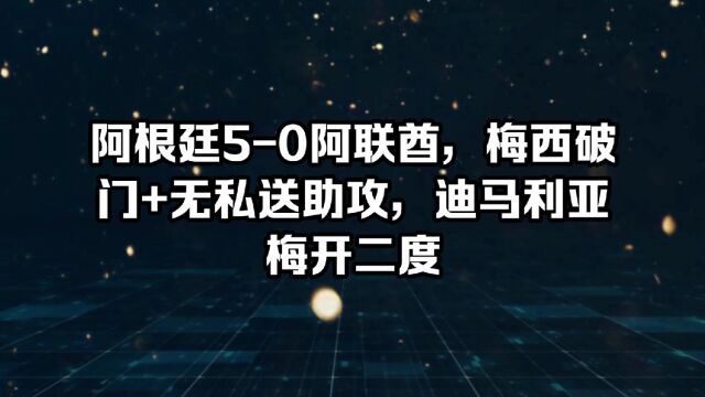 阿根廷50阿联酋,梅西破门+无私送助攻,迪马利亚梅开二度