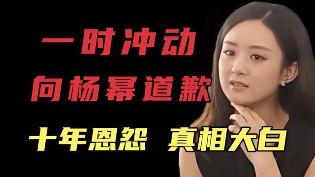 赵丽颖,一时冲动,向杨幂道歉,(十年恩怨,真相大白)