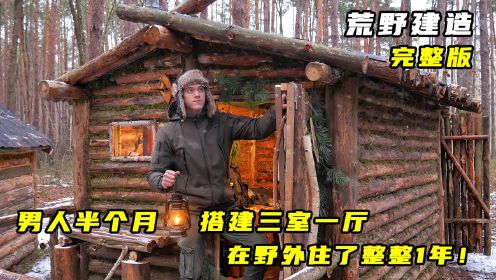 荒野建造：男人半个月搭建三室一厅，在野外住了整整1年！完整版