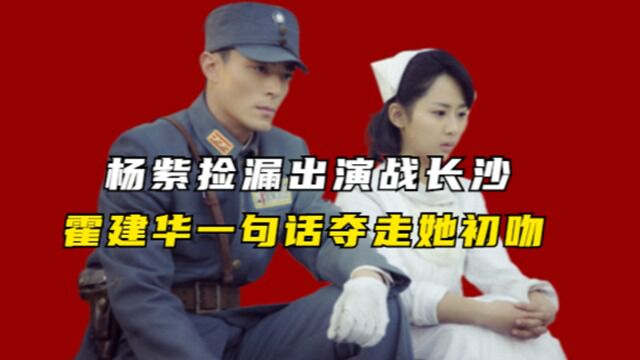 杨紫捡漏出演《战长沙》,霍建华夺走她初吻,吐槽:她跟木头似的