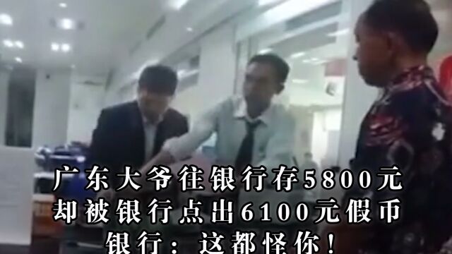 广东大爷往银行存5800元,却被银行点出6100元假币,银行:这都怪你!