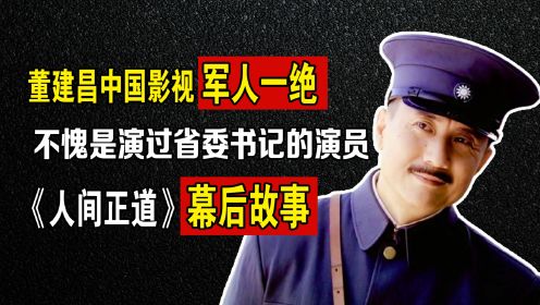 人间正道：董建昌中国影视军人一绝，不愧是演过省委书记的演员