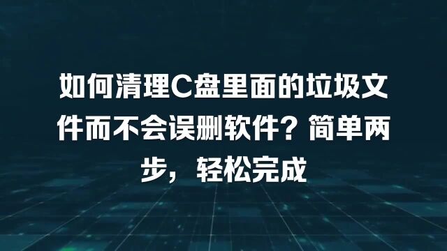 如何清理C盘里面的垃圾文件而不会误删软件?简单两步,轻松完成