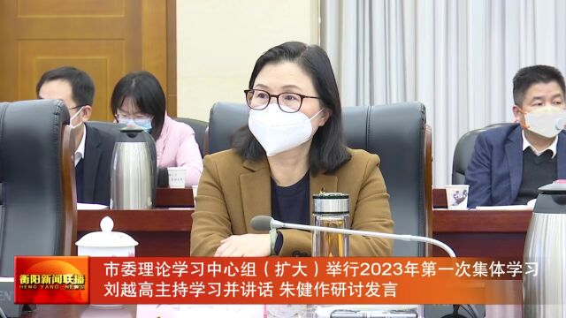 市委理论学习中心组(扩大)举行2023年第一次集体学习 刘越高主持学习并讲话 朱健作研讨发言