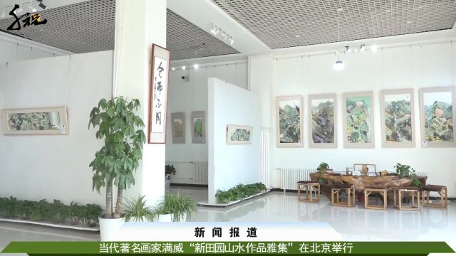 当代著名画家满威 “新田园山水作品雅集” 在北京举行