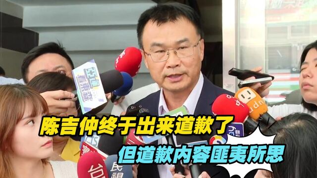 陈吉仲躲了好些天终于出来道歉了,但道歉内容匪夷所思