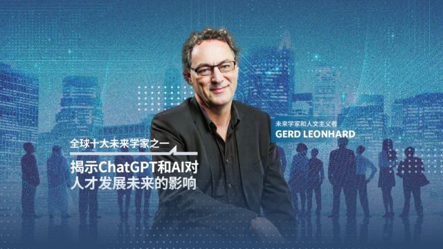 人才发展论坛:全球十大未来学家之一的Gerd Leonhard,揭示ChatGPT和AI对人才发展未来的影响