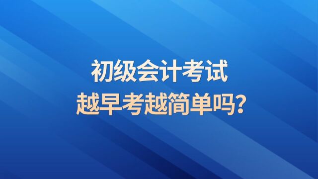 初级会计考试越早考越简单吗?