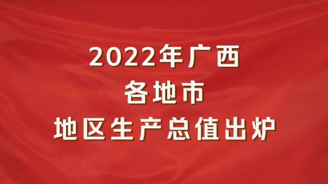 2022年广西各地市GDP出炉:防城港增速第一,南宁增速最慢