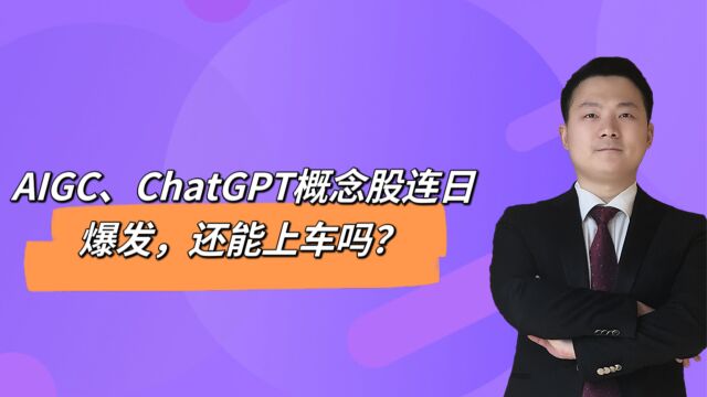 AIGC、ChatGPT概念股连日爆发,还能上车吗?