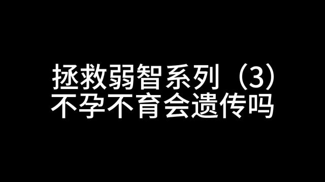 拯救弱智系列(3),不孕不育会不会遗传?