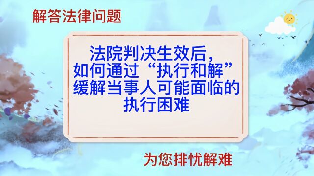 法院判决生效后,通过“执行和解”缓解当事人执行困难的有效做法.