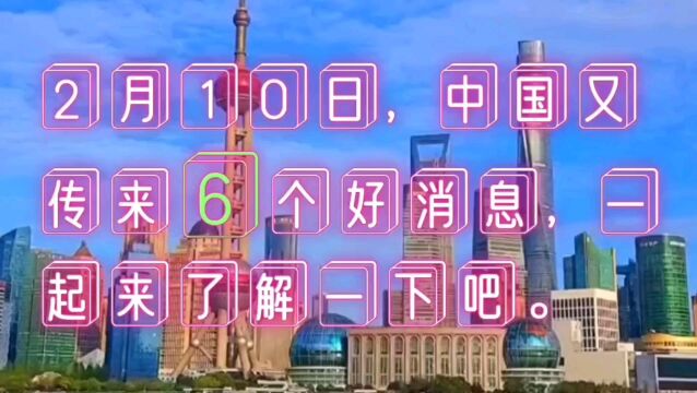 2月10日,中国又传了6个好消息,一起来了解一下吧.