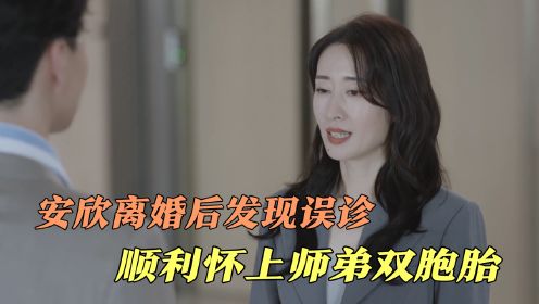 安欣离婚后发现误诊，顺利怀上师弟双胞胎，姜宏凯得知当场崩溃