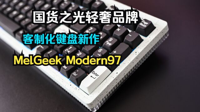 国货之光轻奢品牌—MelGeek Modern97无线机械键盘开箱评测