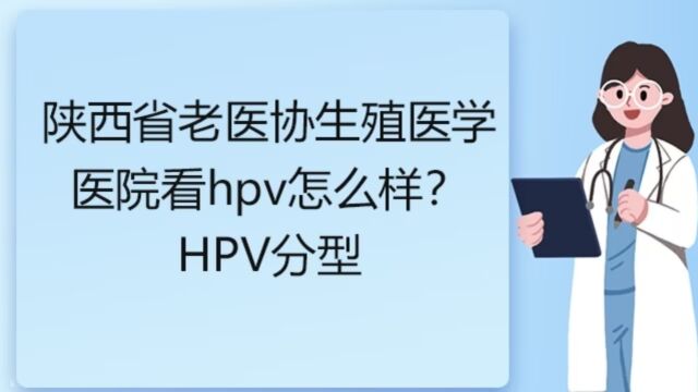 陕西省老医协生殖医学医院看hpv怎么样?HPV分型