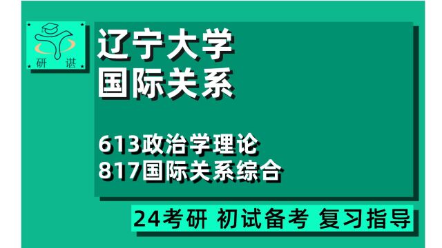 24辽宁大学国际关系考研(辽大政治学)全程指导/613政治学理论/817国际关系综合/政治学理论/国际政治/外交学/24国际关系考研初试指导