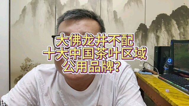 因为浙江占了三个,所以大佛龙井不配十大中国茶叶区域公用品牌?