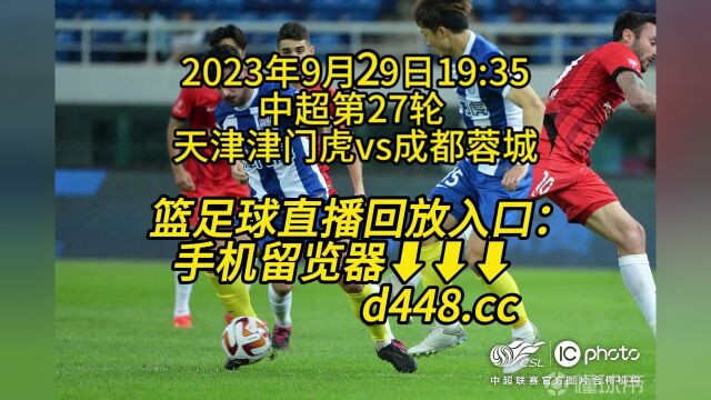 2023中超第27轮官方免费直播:天津津门虎vs成都蓉城完整观看在线视频