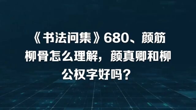 《书法问集》680、颜筋柳骨怎么理解,颜真卿和柳公权字好吗?