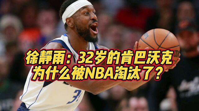 徐静雨:32岁的肯巴沃克,为什么被NBA淘汰了?