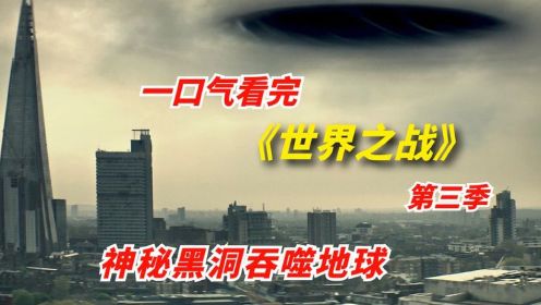 一口气看完《世界之战》第三季：神秘黑洞吞噬地球