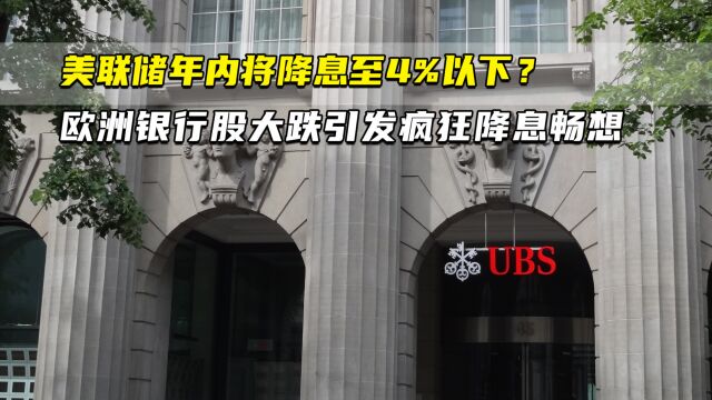 美联储年内将降息至4%以下? ⠠欧洲银行股大跌引发疯狂降息畅想