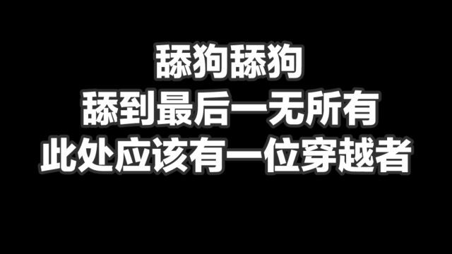 舔狗舔狗,舔到最后一无所有,此处应该有一位穿越者