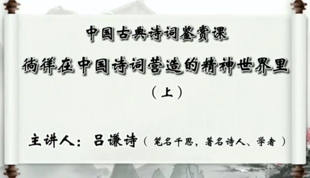 吕谦诗的中国古典诗词鉴赏课《徜徉在中国诗词营造的精神世界里》(一)