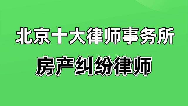 北京十大律师事务所【房产纠纷律师】