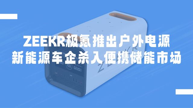 新能源车企品牌ZEEKR极氪进军户外电源市场,支持4C4A USB接口、220V 逆变交流电输出