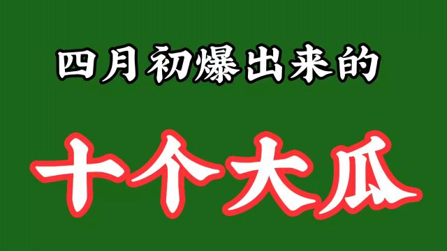 四月初爆出来的十个大瓜,有赌博欠债,有为国争光,有国籍引热议,有包养年轻男大学生,每个瓜都劲爆