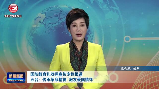 国防教育和双拥宣传专栏报道:五台:传承革命精神 激发爱国情怀