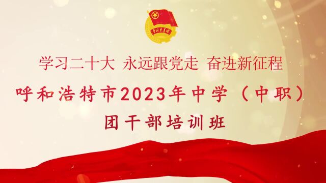 呼和浩特市2023年中学(中职)学校团干部培训班顺利举行