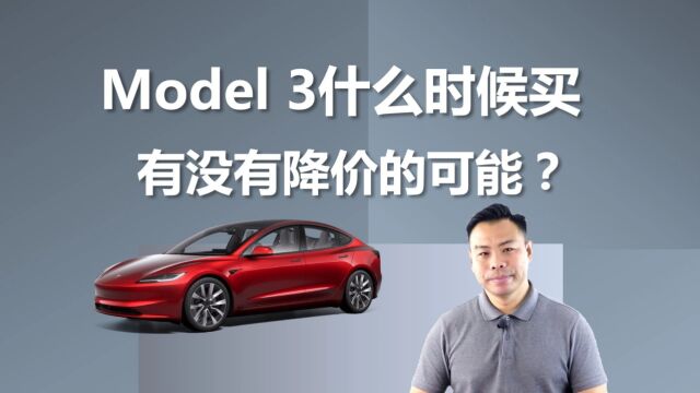 特斯拉Model 3什么时候买合适,还有降价的可能吗