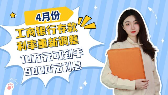 4月份工商银行存款利率重新调整,10万元可到手9000元利息