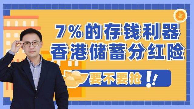 7%的存钱利器,香港储蓄分红险,要不要抢?