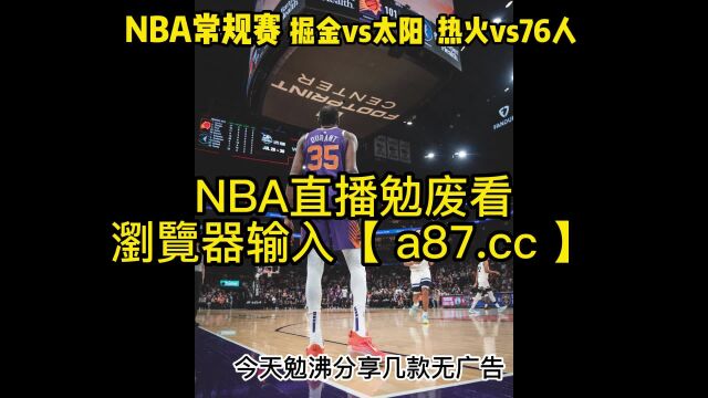 2023直播NBA联赛官方直播:掘金vs太阳 热火vs76人 在线(现场)高清赛事全场比赛