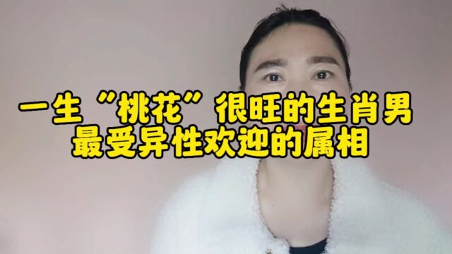 一生“桃花”很旺的生肖男,最受异性欢迎的属相