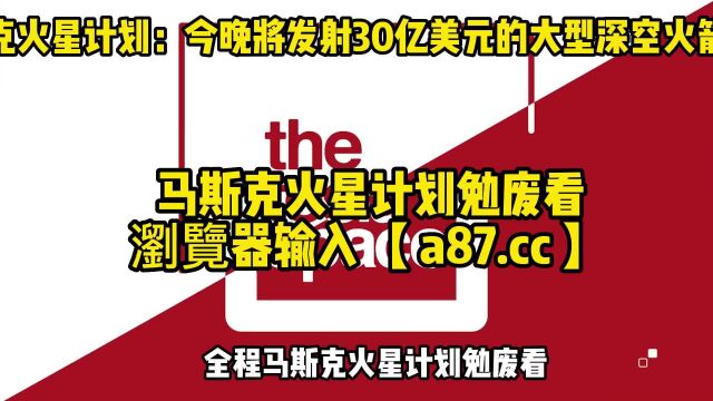 马斯克火星计划直播:大型深空火箭星舰(视频)高清官方在线