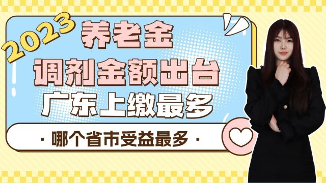 2023年养老金调剂金额出台,广东上缴最多,哪个省市受益更多