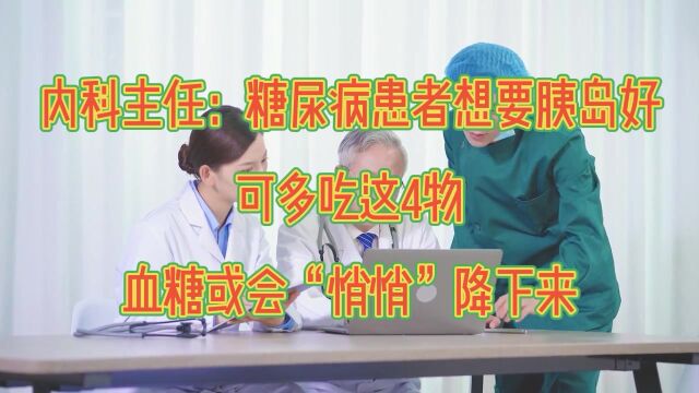 内科主任:糖尿病患者想要胰岛好,可多吃4物,血糖或会“悄悄”降下来