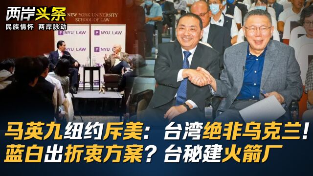 马英九纽约斥美:台湾绝非乌克兰!蓝白出折衷方案?台秘建火箭厂⠀